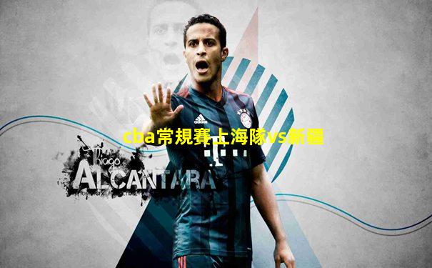 cba常規賽上海隊vs新疆